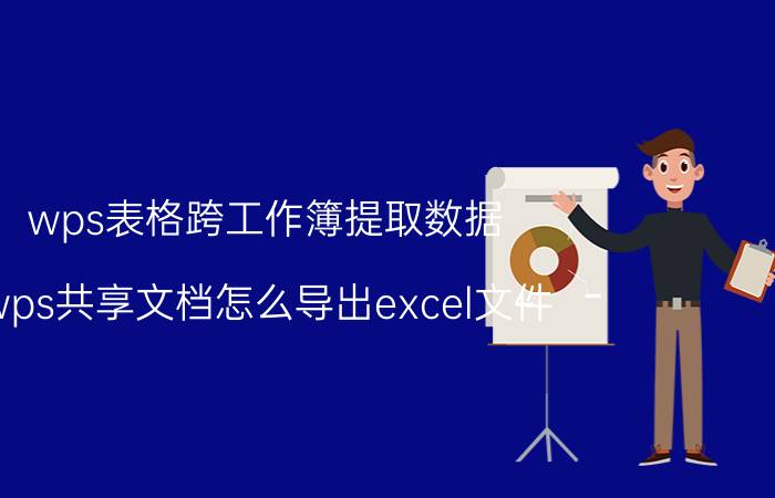 wps表格跨工作簿提取数据 wps共享文档怎么导出excel文件？